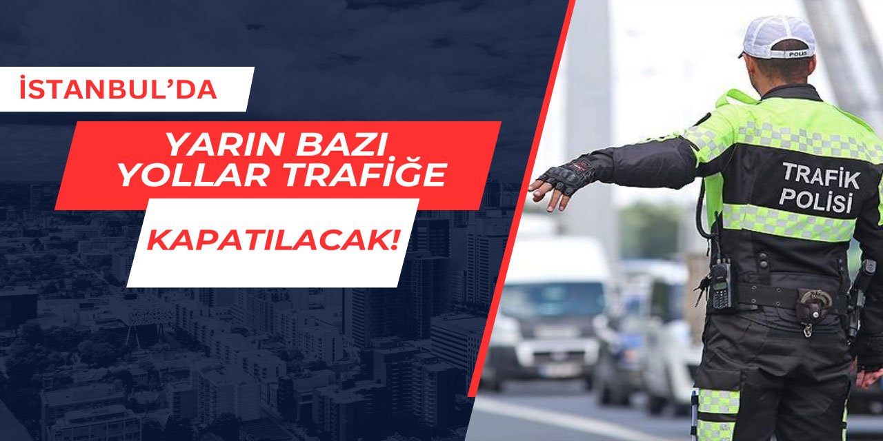 İstanbul'da yarın bazı yollar trafiğe kapatılacak