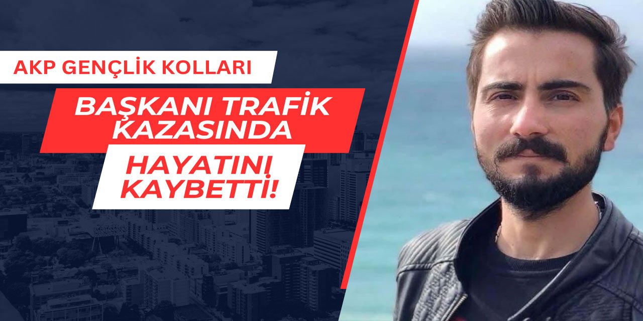 AKP Gençlik Kolları Başkanı trafik kazasında hayatını kaybetti