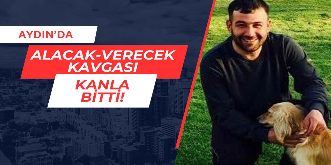 Aydın'da alacak-verecek kavgası kanla bitti
