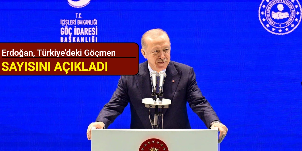 Erdoğan, Türkiye'deki göçmen sayısını açıkladı
