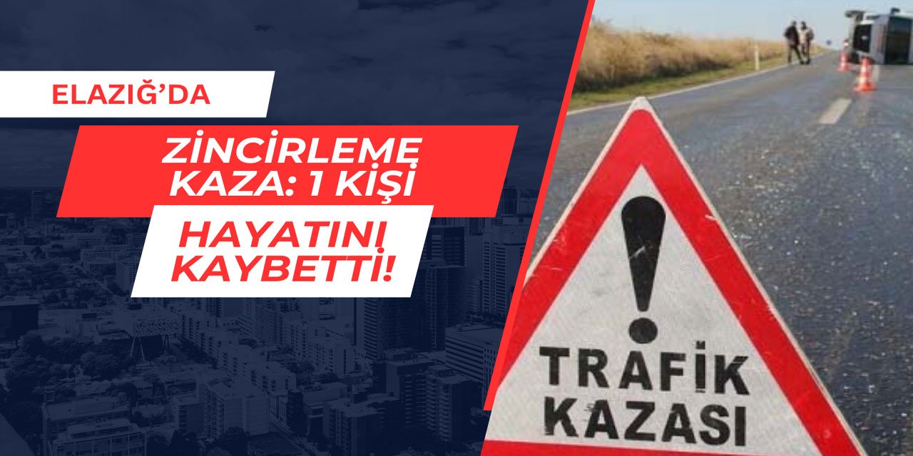 Elazığ'da zincirleme trafik kazası: 1 kişi hayatını kaybetti