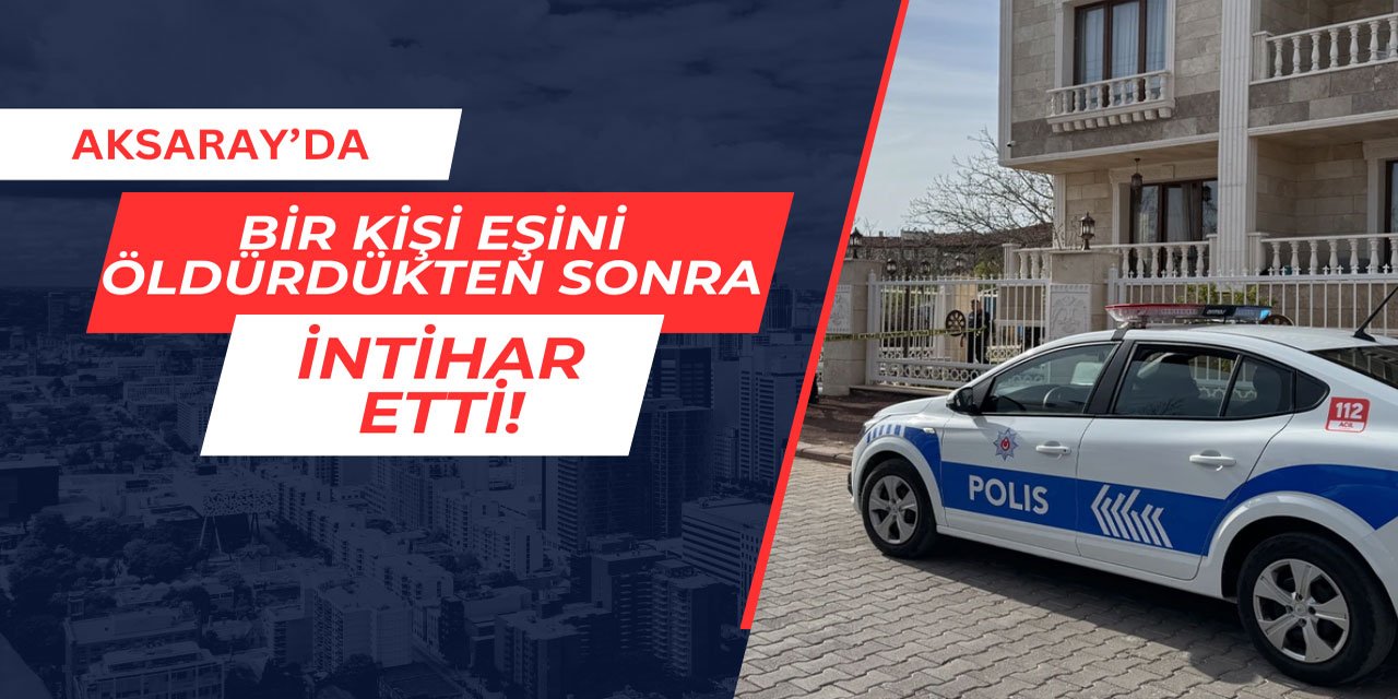 Aksaray'da bir kişi eşini öldürüp, aynı silahla intihar etti
