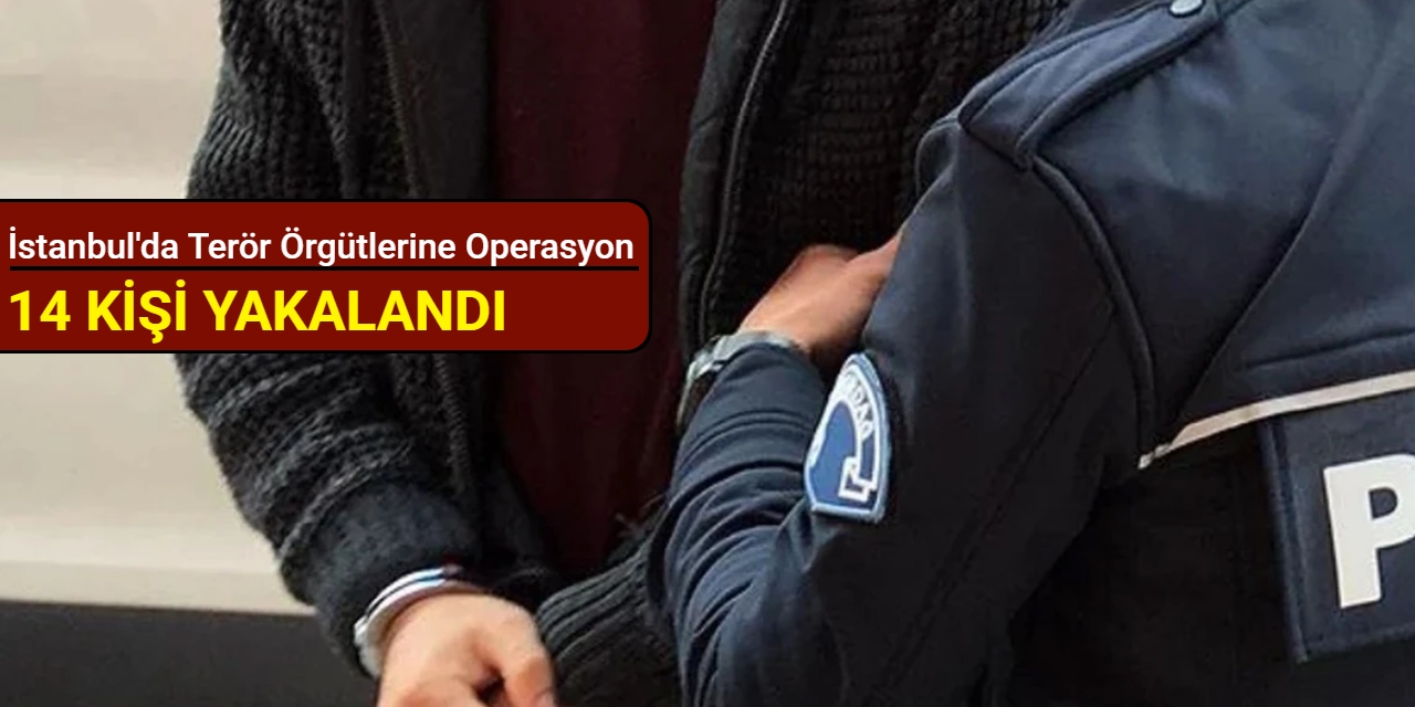 İstanbul'da terör örgütlerine operasyon: 14 kişi yakalandı