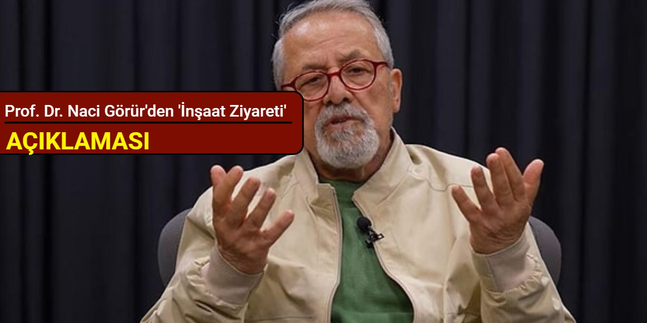 Prof. Dr. Naci Görür'den 'inşaat ziyareti' açıklaması