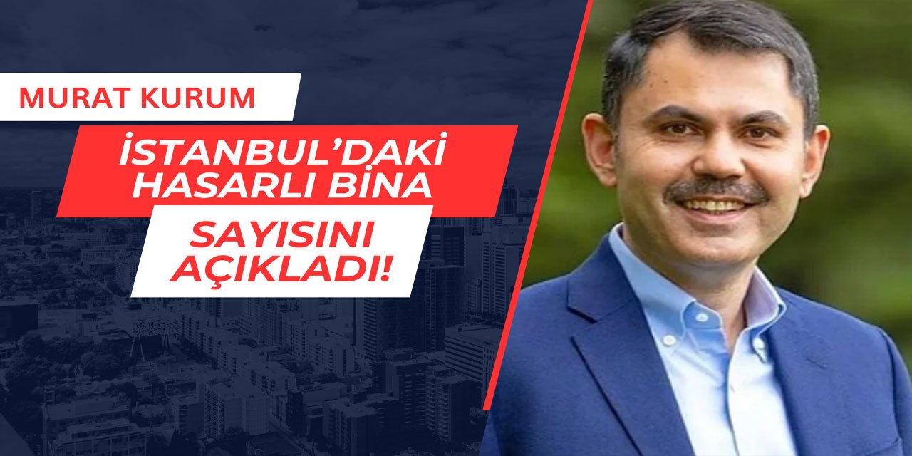 Murat Kurum İstanbul'daki hasarlı bina sayısını açıkladı