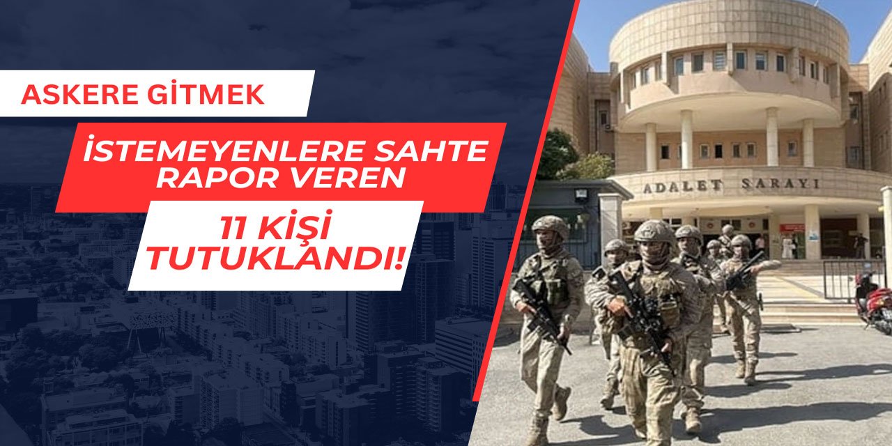 Askere gitmek istemeyenlere sahte rapor veren 11 kişi tutuklandı