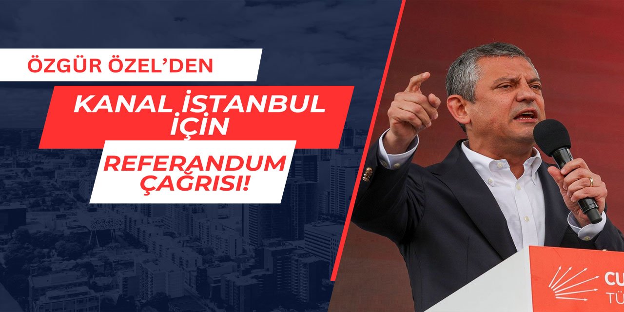 Özgür Özel'den Kanal İstanbul için referandum çağrısı