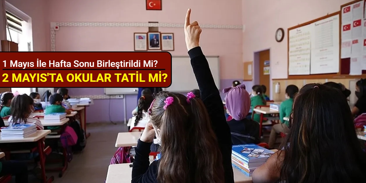 2 Mayıs’ta okullar tatil mi? 1 Mayıs ile hafta sonu birleştirildi mi?