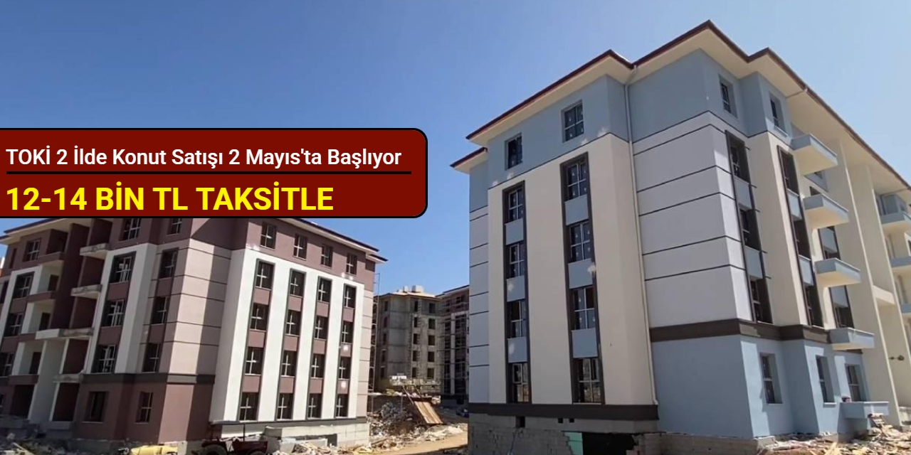 TOKİ 2 ilde ucuza taksitle konut satışı yapacak: Başvuru 2 Mayıs'ta başlıyor 2025