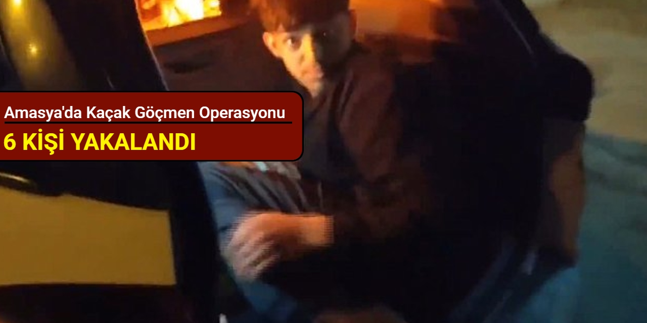 Amasya'da kaçak göçmen operasyonu: 6 kişi yakalandı