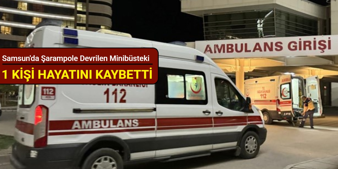 Samsun'da şarampole devrilen minibüsteki 1 kişi hayatını kaybetti