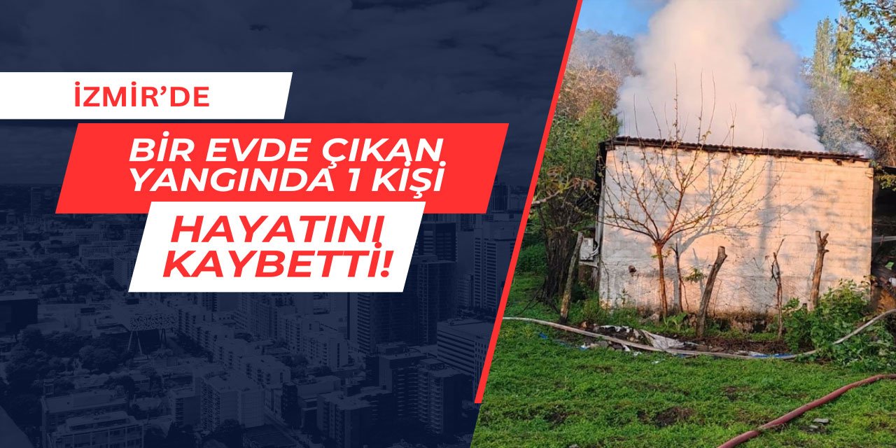 İzmir'de bir evde çıkan yangında 1 kişi hayatını kaybetti