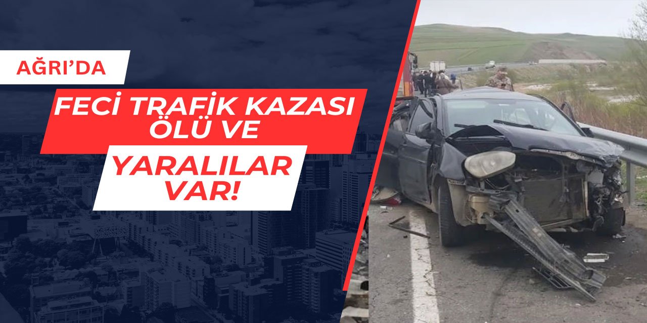 Ağrı'da feci trafik kazası: Ölü ve yaralılar var
