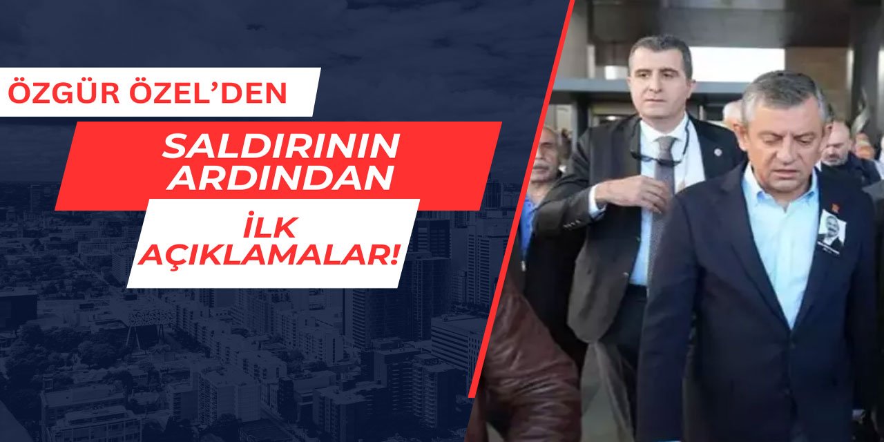 Özgür Özel'den saldırının ardından ilk açıklamalar