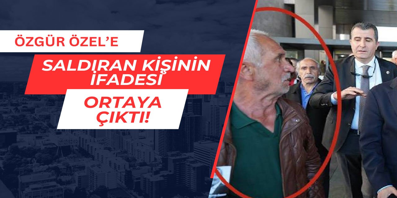 Özgür Özel'e saldıran kişinin ifadesi ortaya çıktı