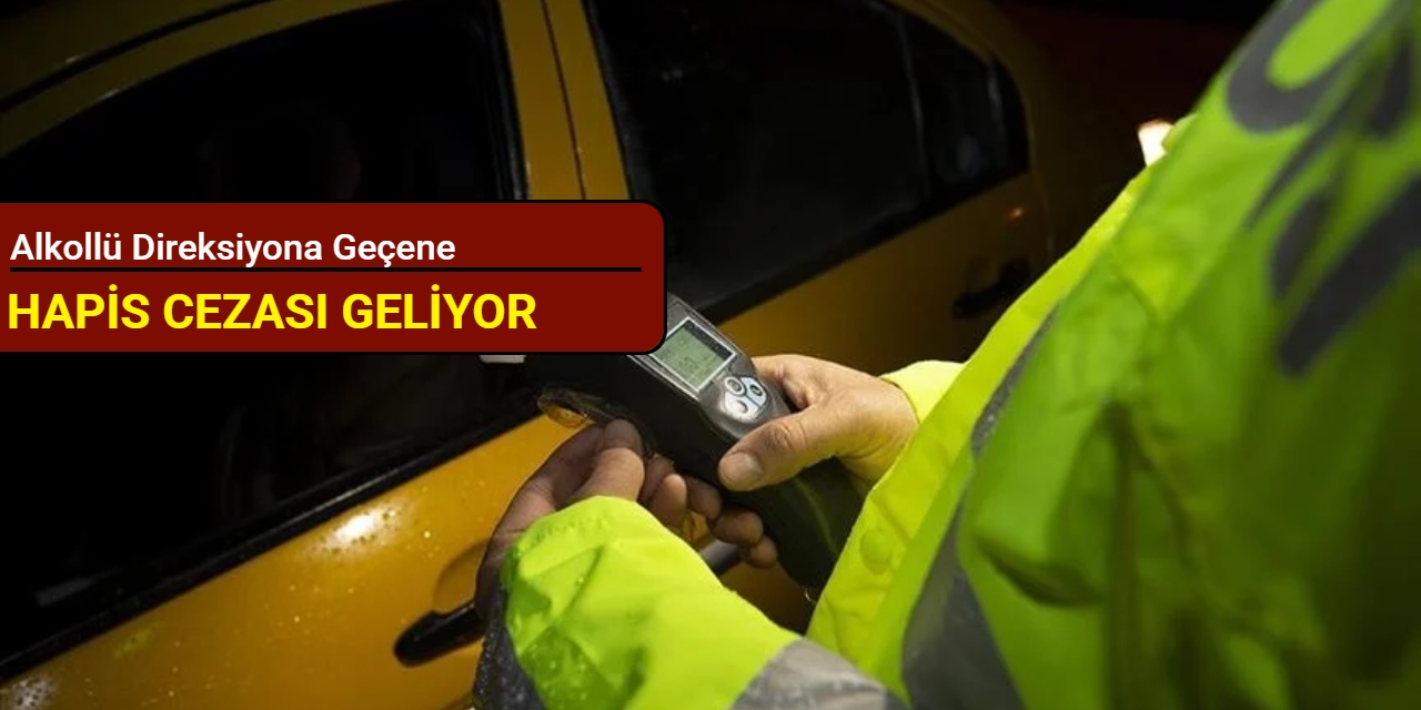 Alkollü direksiyona geçene hapis cezası geliyor