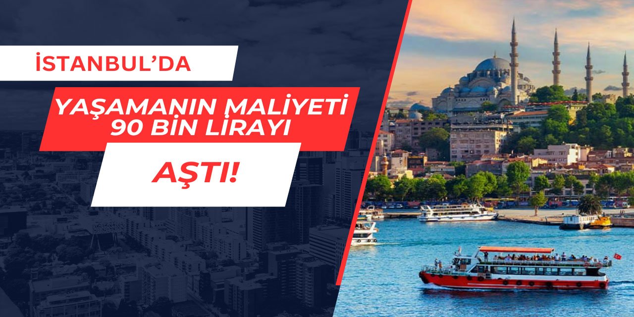 İstanbul'da yaşamanın maliyeti 90 bin lirayı aştı