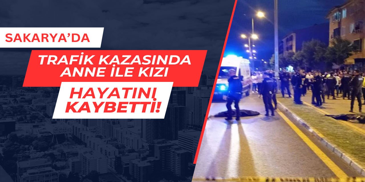 Sakarya'da trafik kazasında anne ile kızı hayatını kaybetti