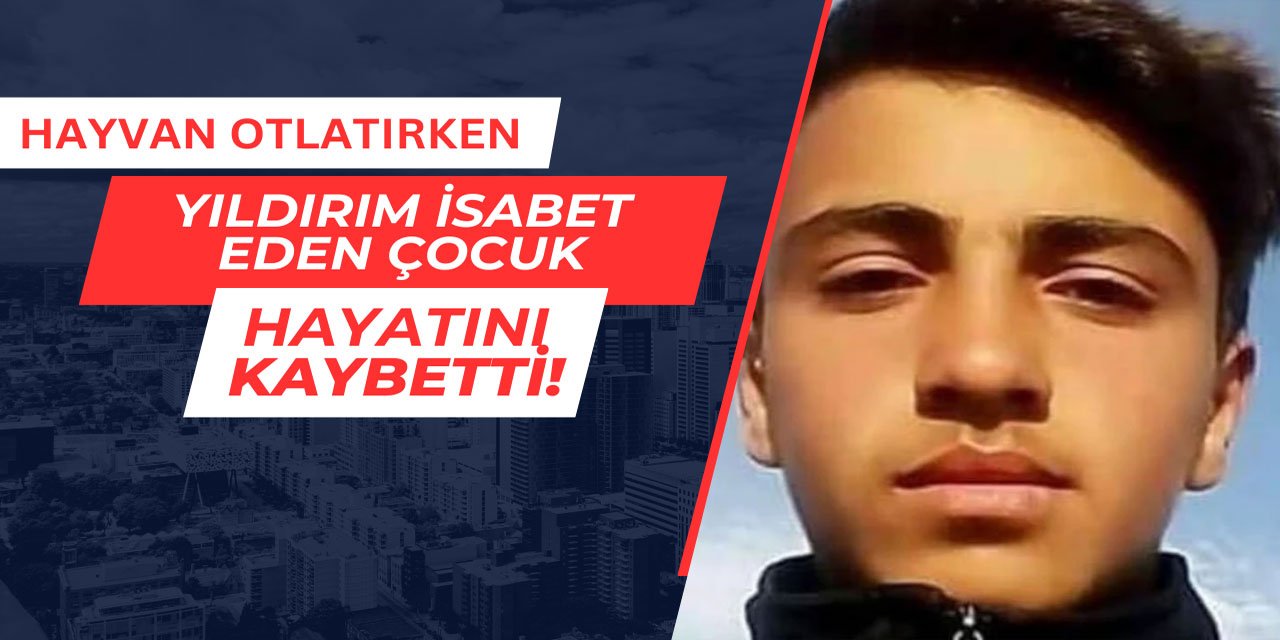 Hayvan otlatırken yıldırım isabet eden çocuk, hayatını kaybetti
