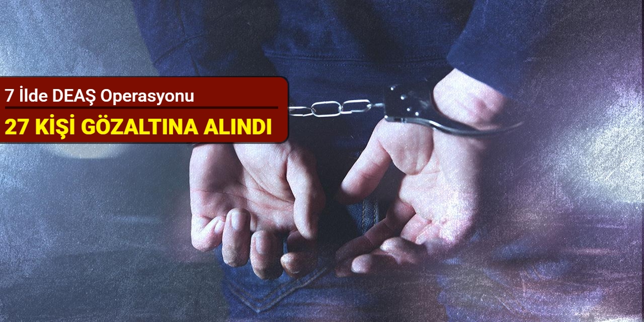 7 ilde DEAŞ operasyonu: 27 gözaltı kararı