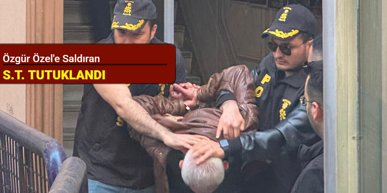 Özgür Özel'e saldıran S.T. tutuklandı