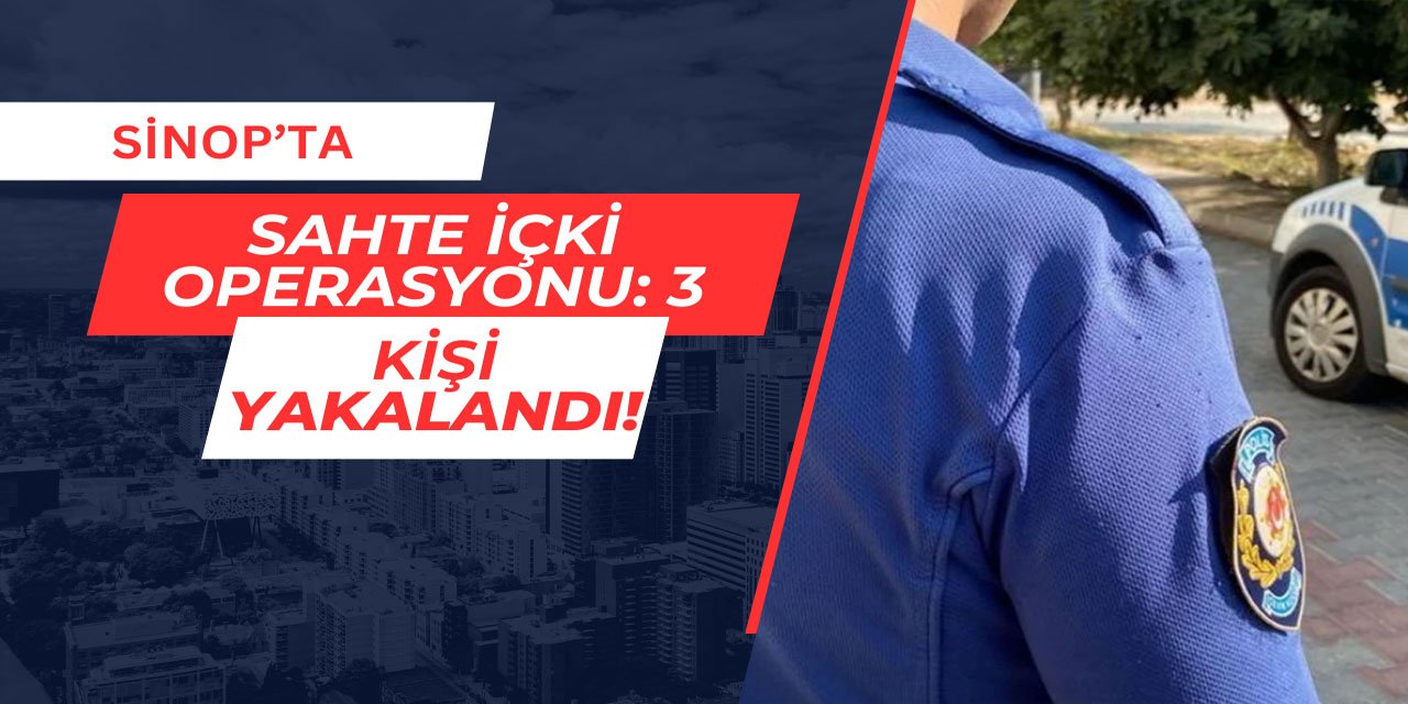 Sinop'ta sahte içki operasyonu: 3 kişi yakalandı