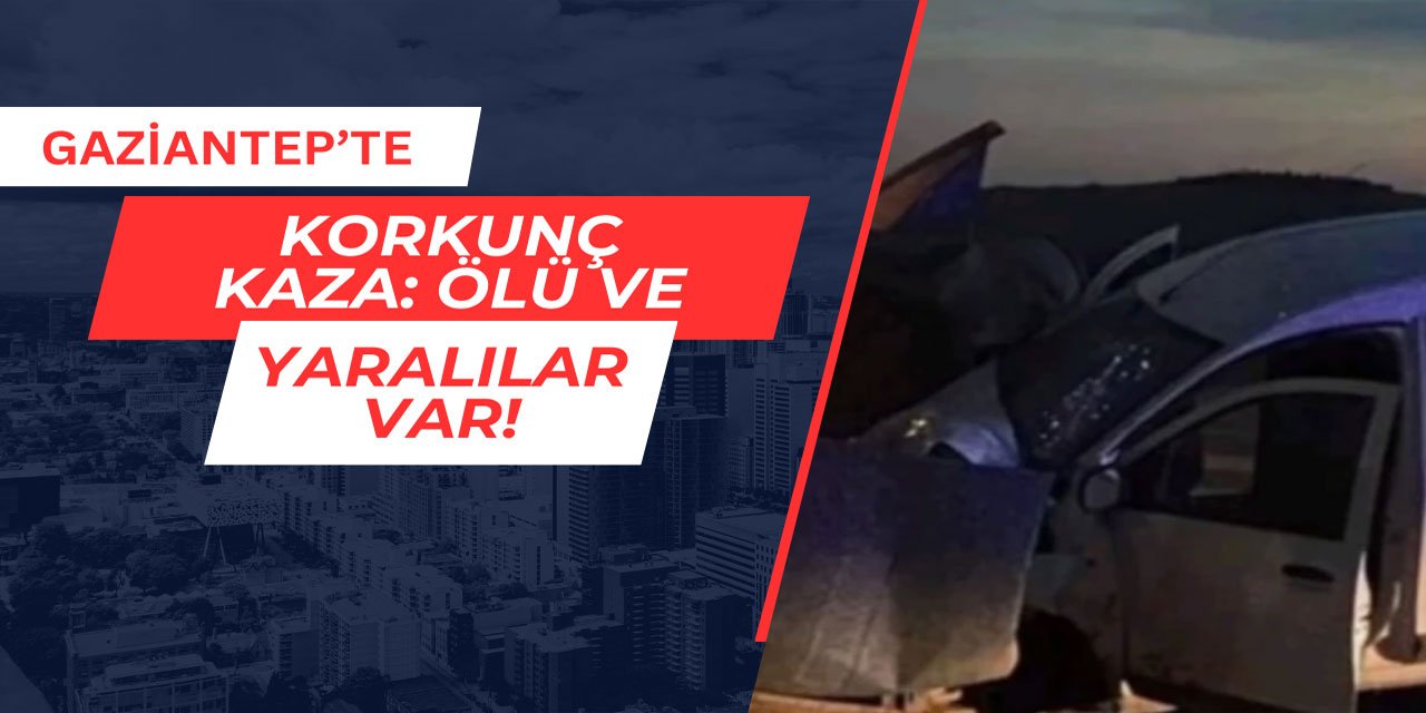 Gaziantep'te korkunç kaza: Ölü ve yaralılar var