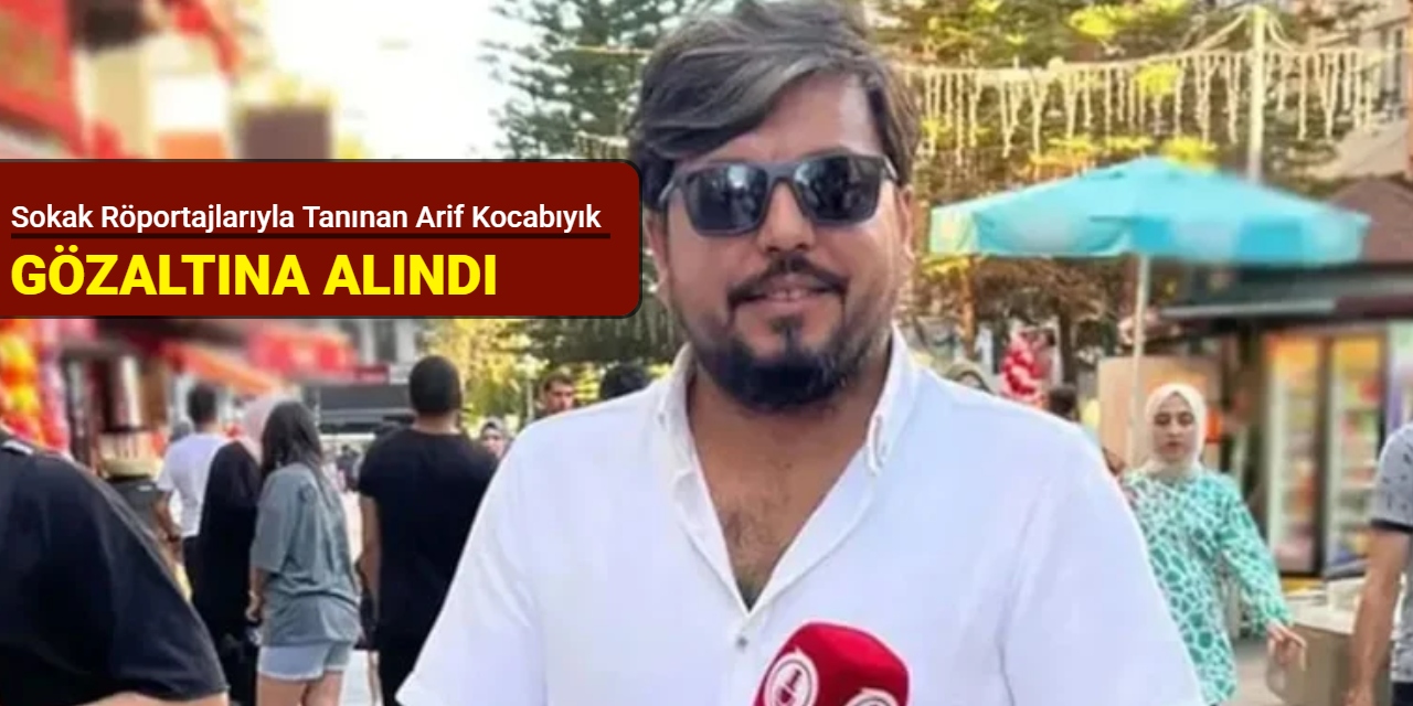 Sokak röportajlarıyla tanınan Arif Kocabıyık gözaltına alındı