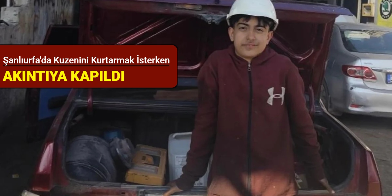 Şanlıurfa'da kuzenini kurtarmak isterken akıntıya kapıldı