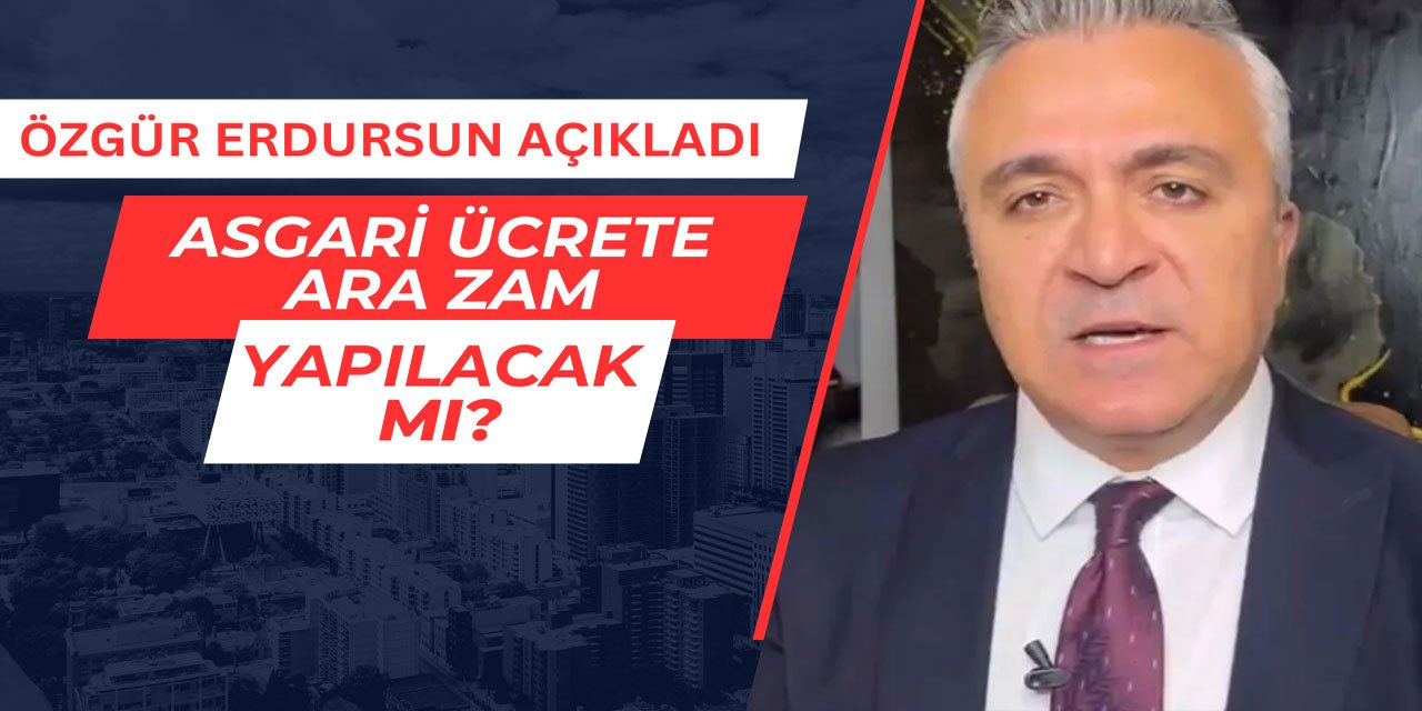 Asgari ücrete ara zam yapılacak mı? Özgür Erdursun açıkladı