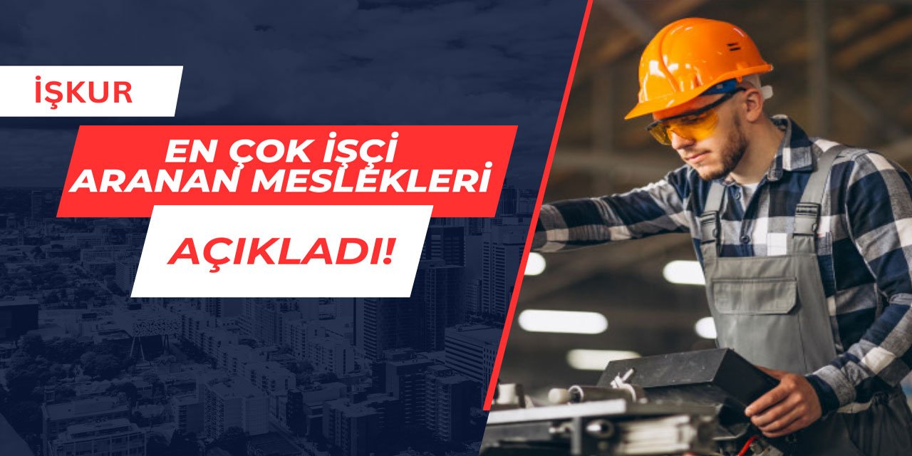 İŞKUR en çok işçi aranan meslekleri açıkladı