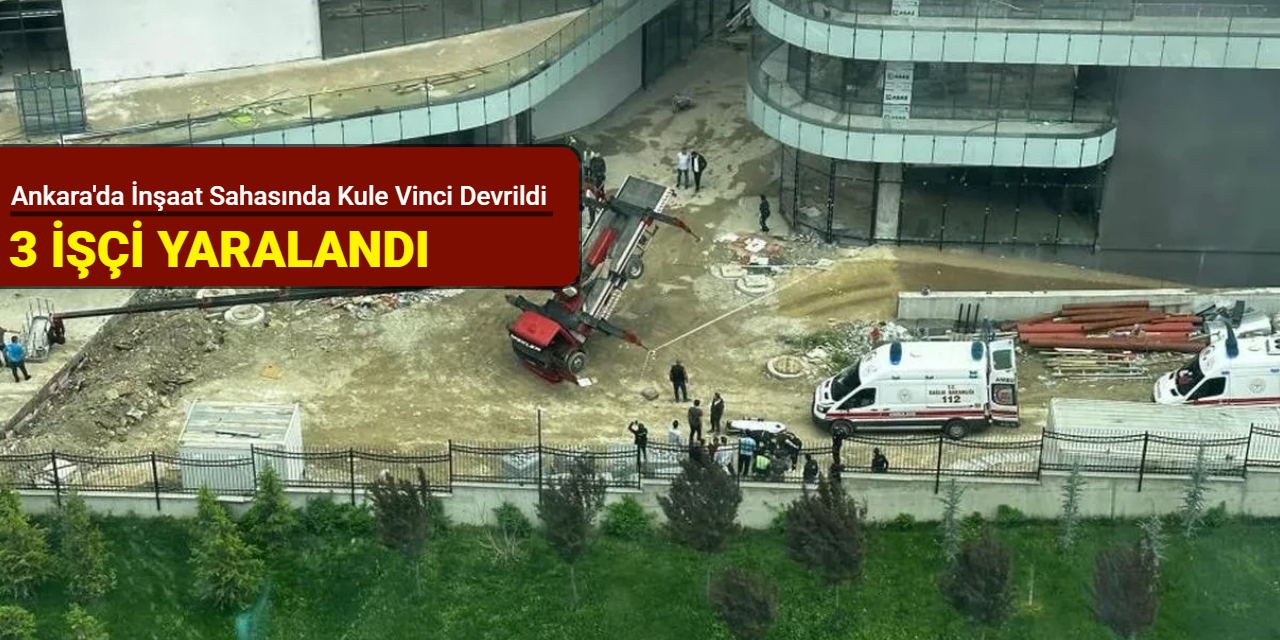 Ankara'da inşaat sahasında kule vinci devrildi: 3 işçi yaralandı