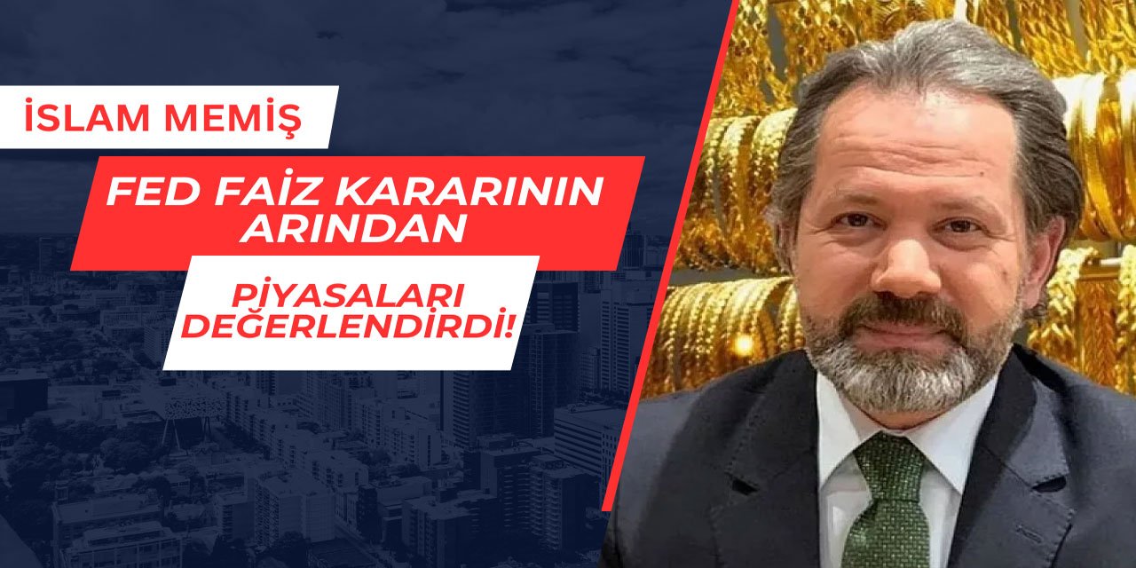 İslam Memiş, FED faiz kararının ardından piyasaları değerlendirdi