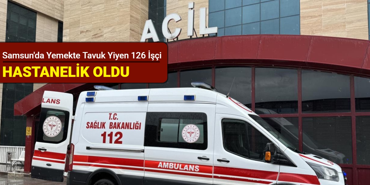 Samsun'da yemekte tavuk yiyen 126 işçi hastanelik oldu