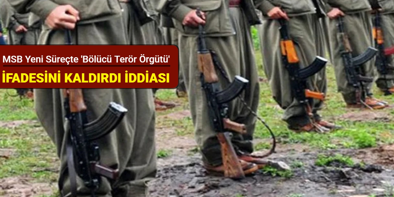 MSB yeni süreçte 'Bölücü terör örgütü' ifadesini kaldırdı iddiası