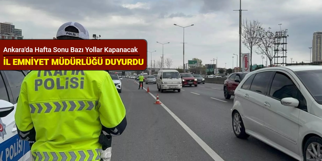 İl Emniyet Müdürlüğü duyurdu: Ankara'da hafta sonu bazı yollar kapanacak