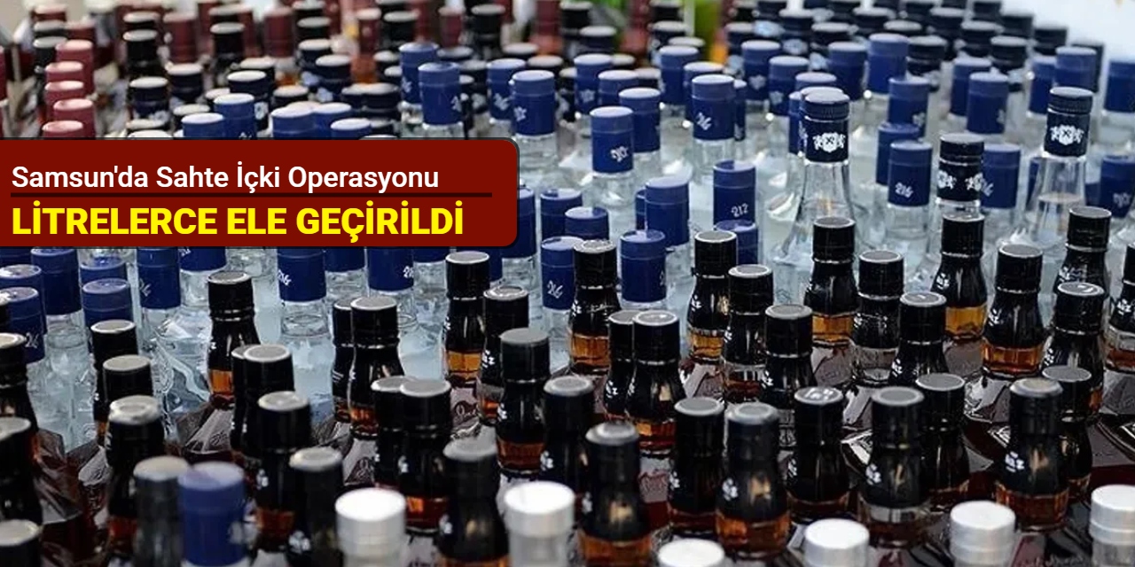Samsun'da sahte içki operasyonu: Litrelerce ele geçirildi