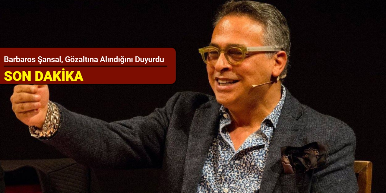 Barbaros Şansal, gözaltına alındığını duyurdu