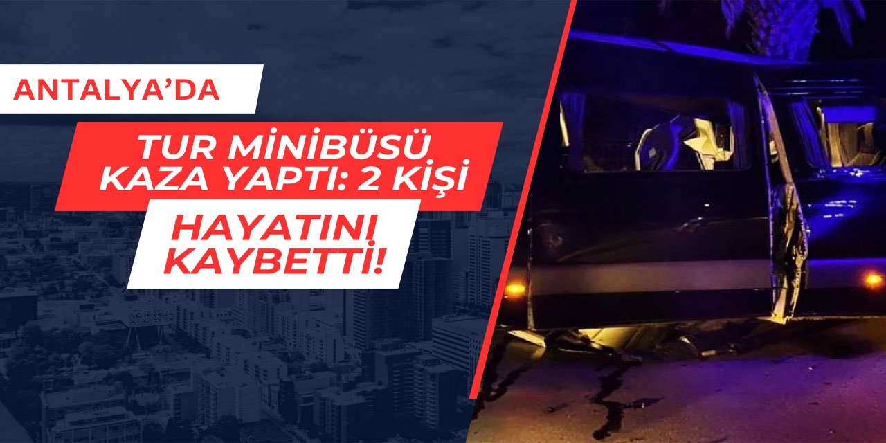 Antalya'da tur minibüsü kaza yaptı: 2 kişi hayatını kaybetti
