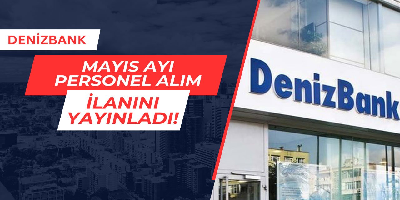 Denizbank tarafından Mayıs ayı personel alım ilanı yayınlandı