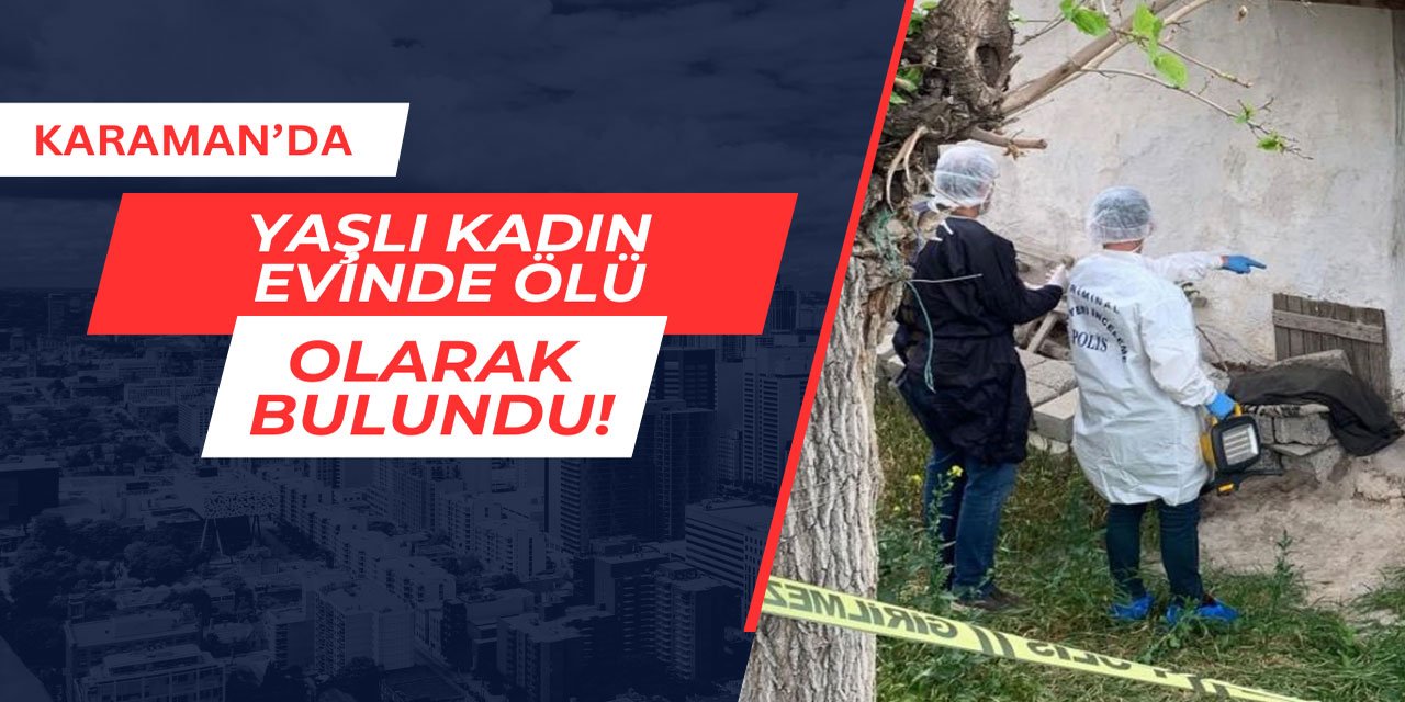 Karaman'da yaşlı kadın evinde ölü olarak bulundu