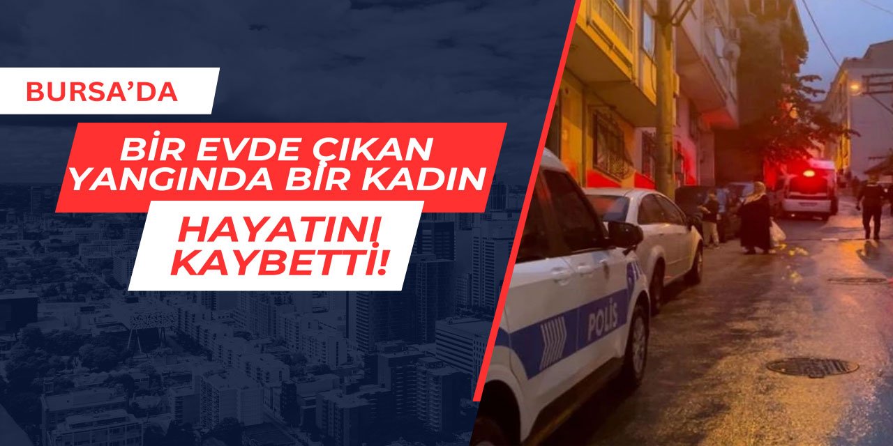 Bursa'da bir binanın çatısında çıkan yangında yaşlı kadın hayatını kaybetti
