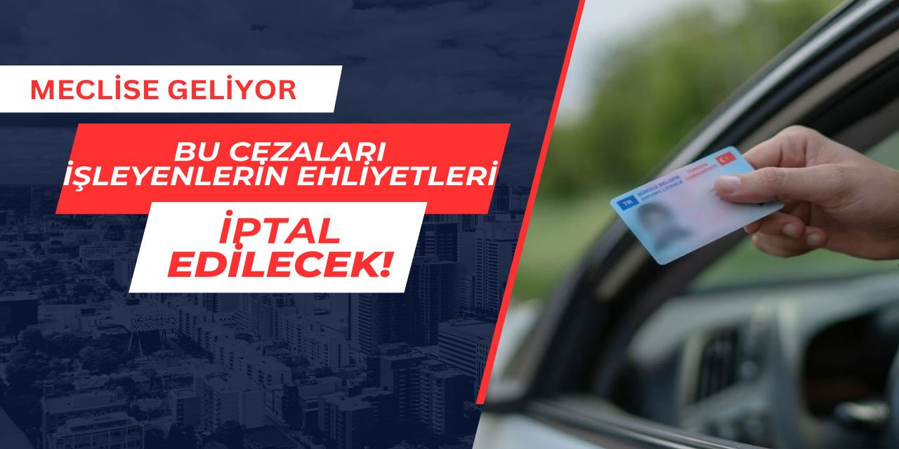 Bu cezaları işleyenlerin ehliyetleri iptal edilecek