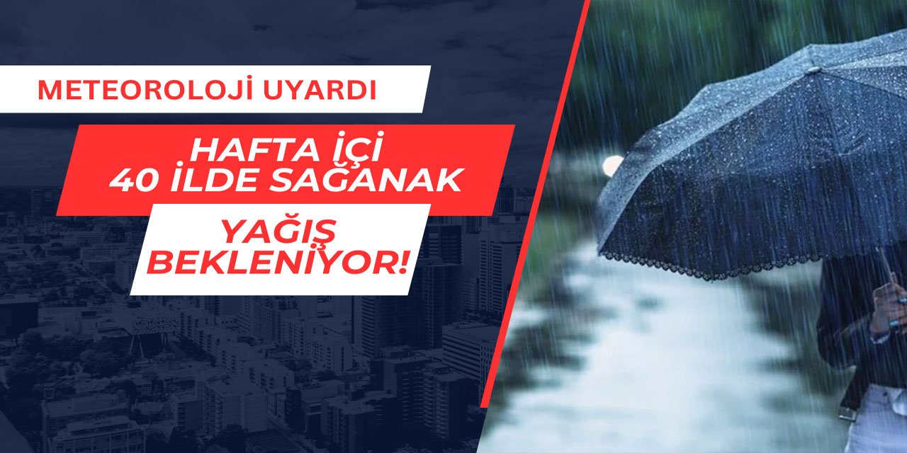 Meteoroloji uyardı: Hafta içi 40 ilde sağanak yağış bekleniyor
