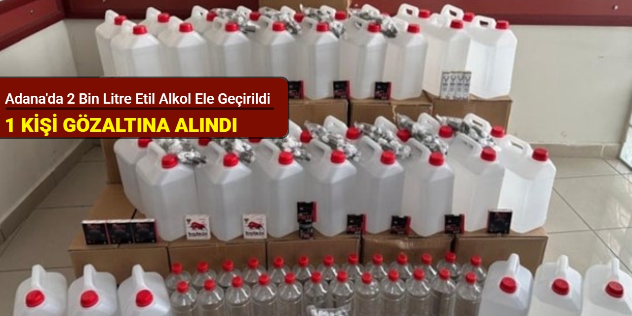 Adana'da 2 bin litre etil alkol ele geçirildi: 1 kişi gözaltına alındı