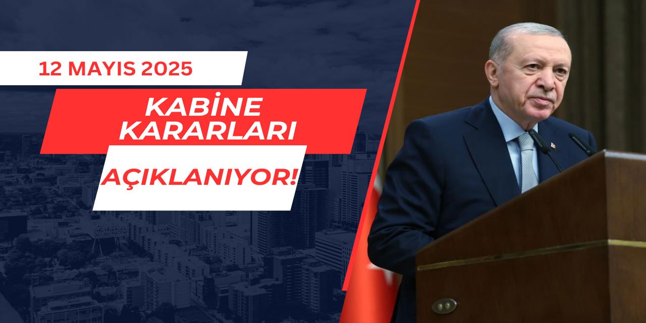 Kabine Kararları Açıklanıyor 12 Mayıs 2025