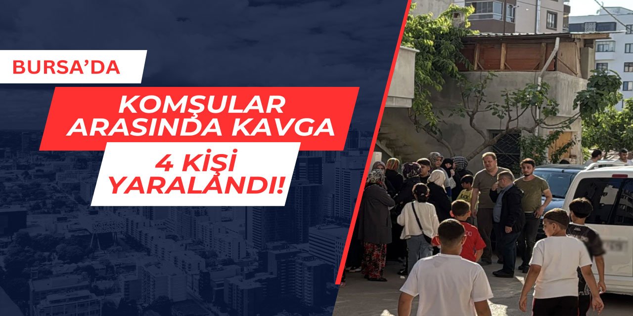 Bursa'da komşular arasında kavga: 4 kişi yaralandı