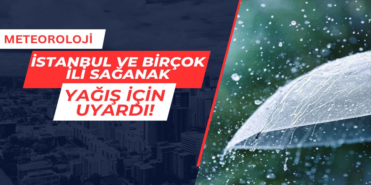 Meteoroloji İstanbul ve birçok ili sağanak yağış için uyardı