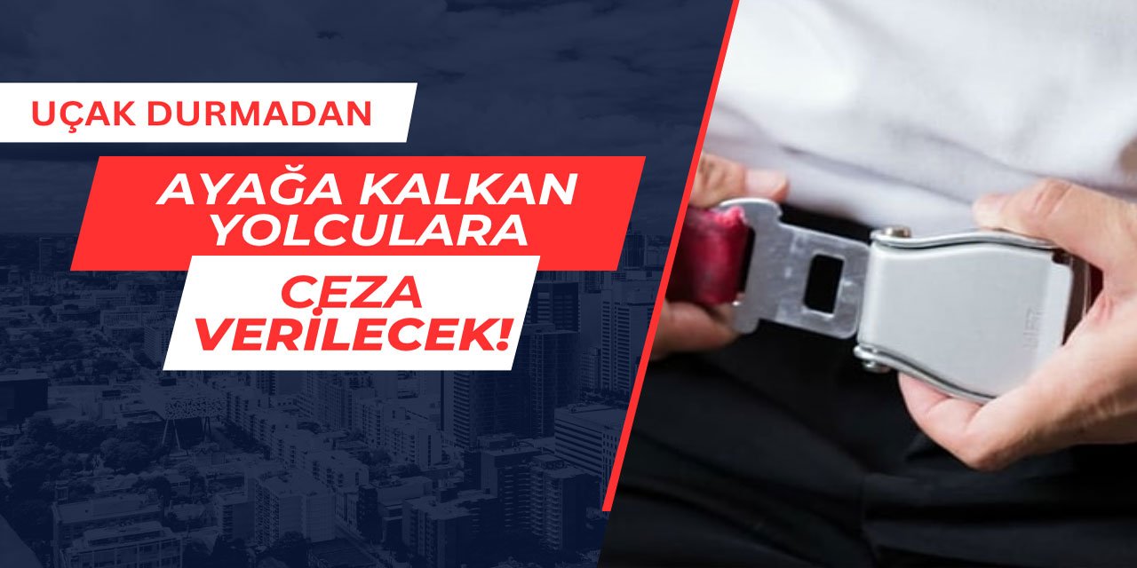 Uçak durmadan ayağa kalkan yolculara ceza kesilecek