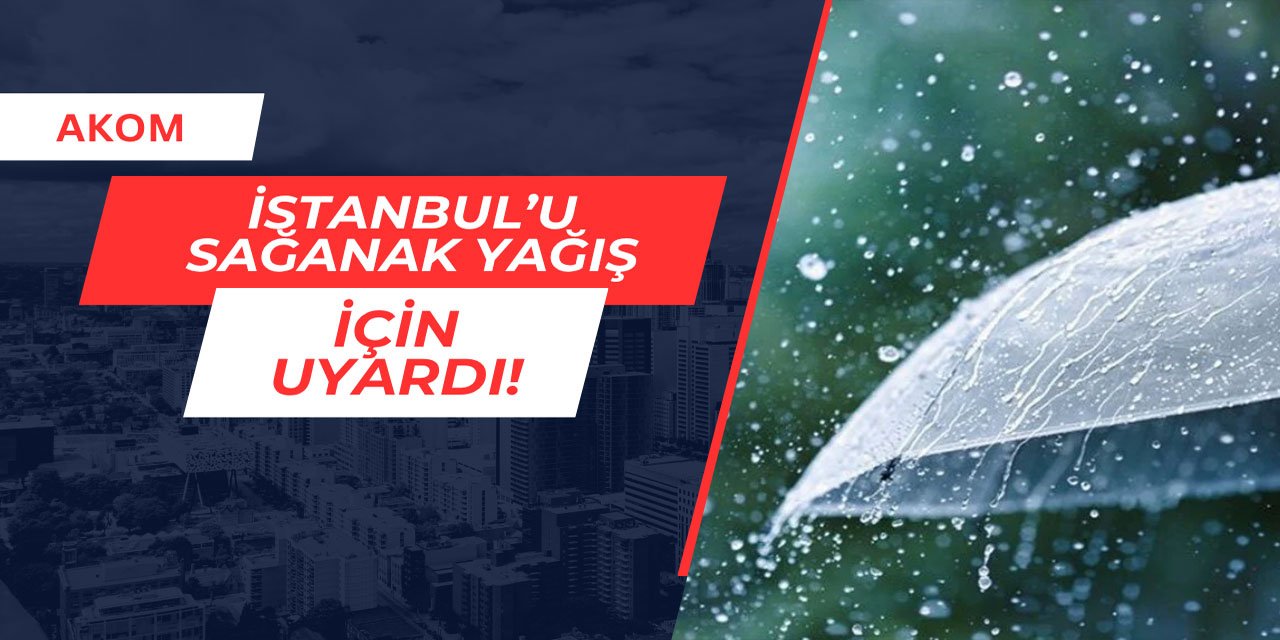 AKOM İstanbul'u uyardı: Hafta sonu sağanak yağış geliyor